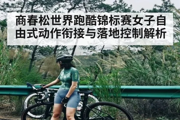 商春松世界跑酷锦标赛女子自由式动作衔接与落地控制解析（9BO SPORTS）